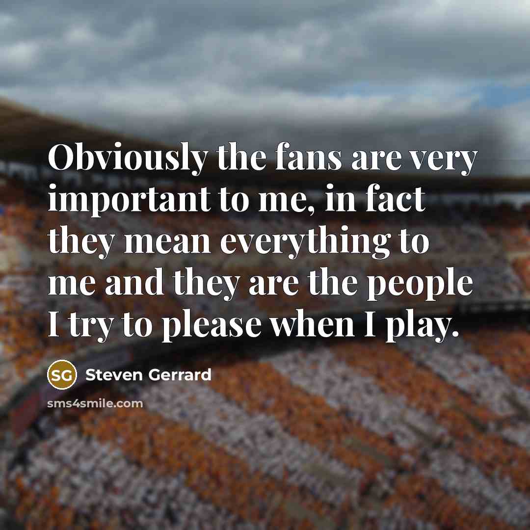 “Obviously the fans are very important to me, in fact…” quote by Steven Gerrard