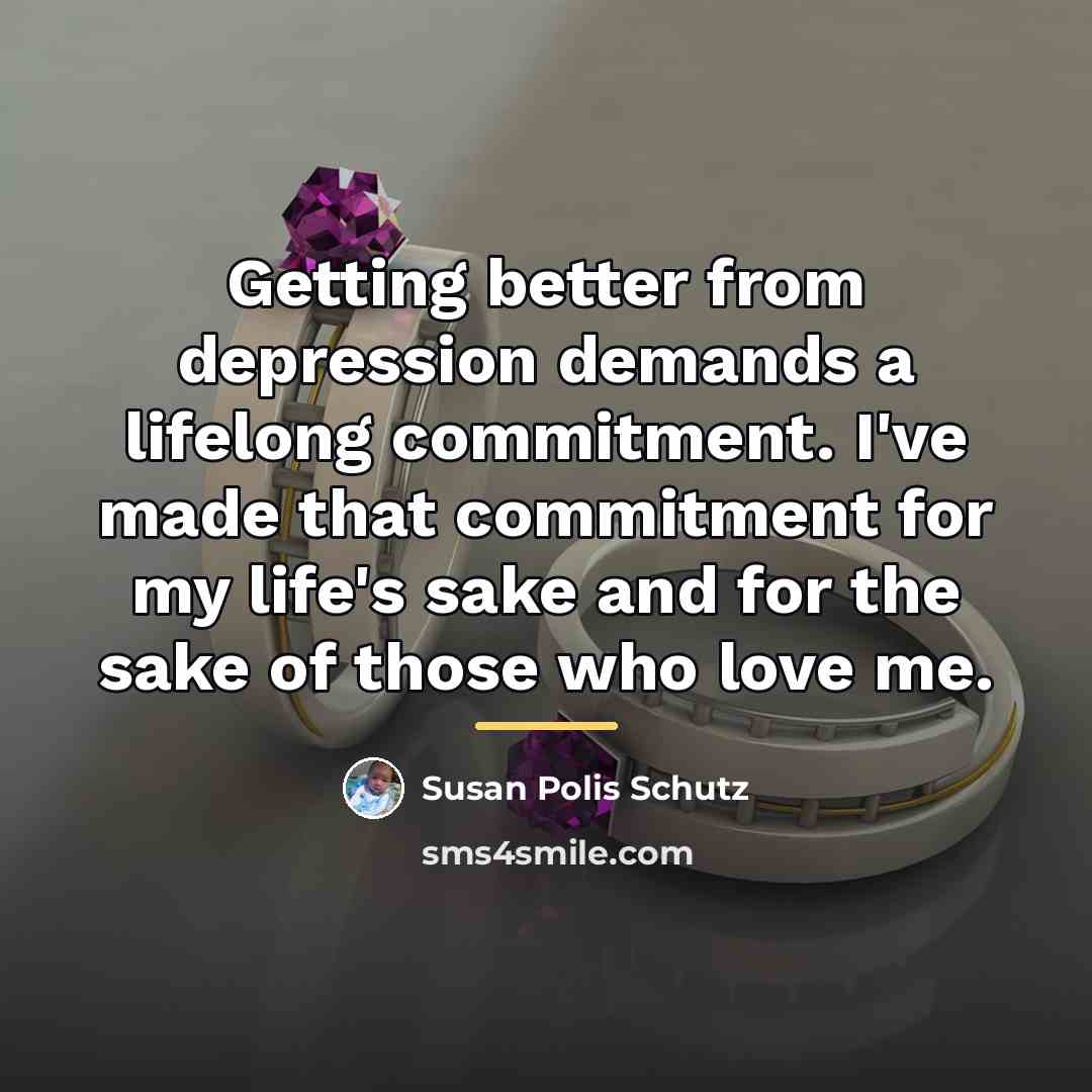 “Getting better from depression demands a lifelong commitment. I've made…” quote by Susan Polis Schutz