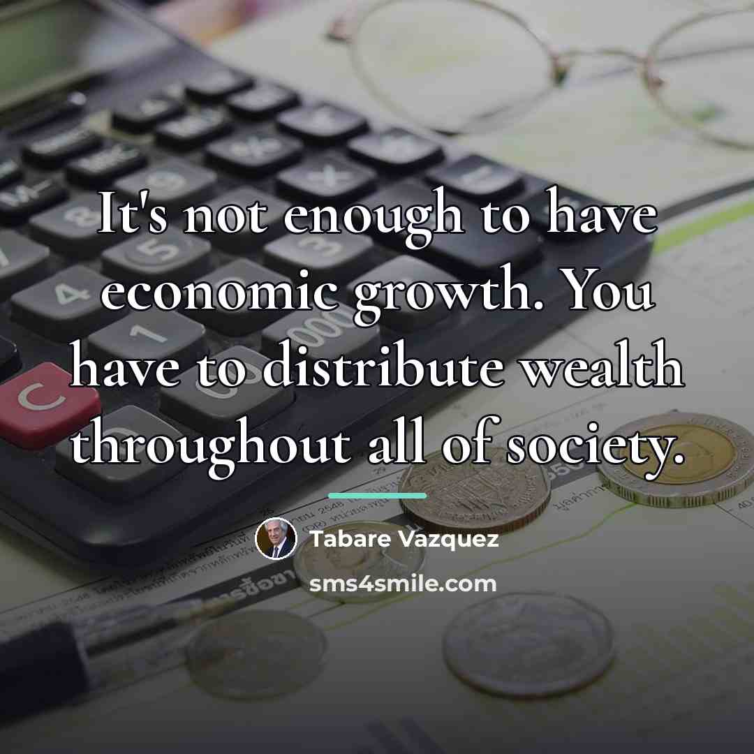 “It's not enough to have economic growth. You have to…” quote by Tabare Vazquez