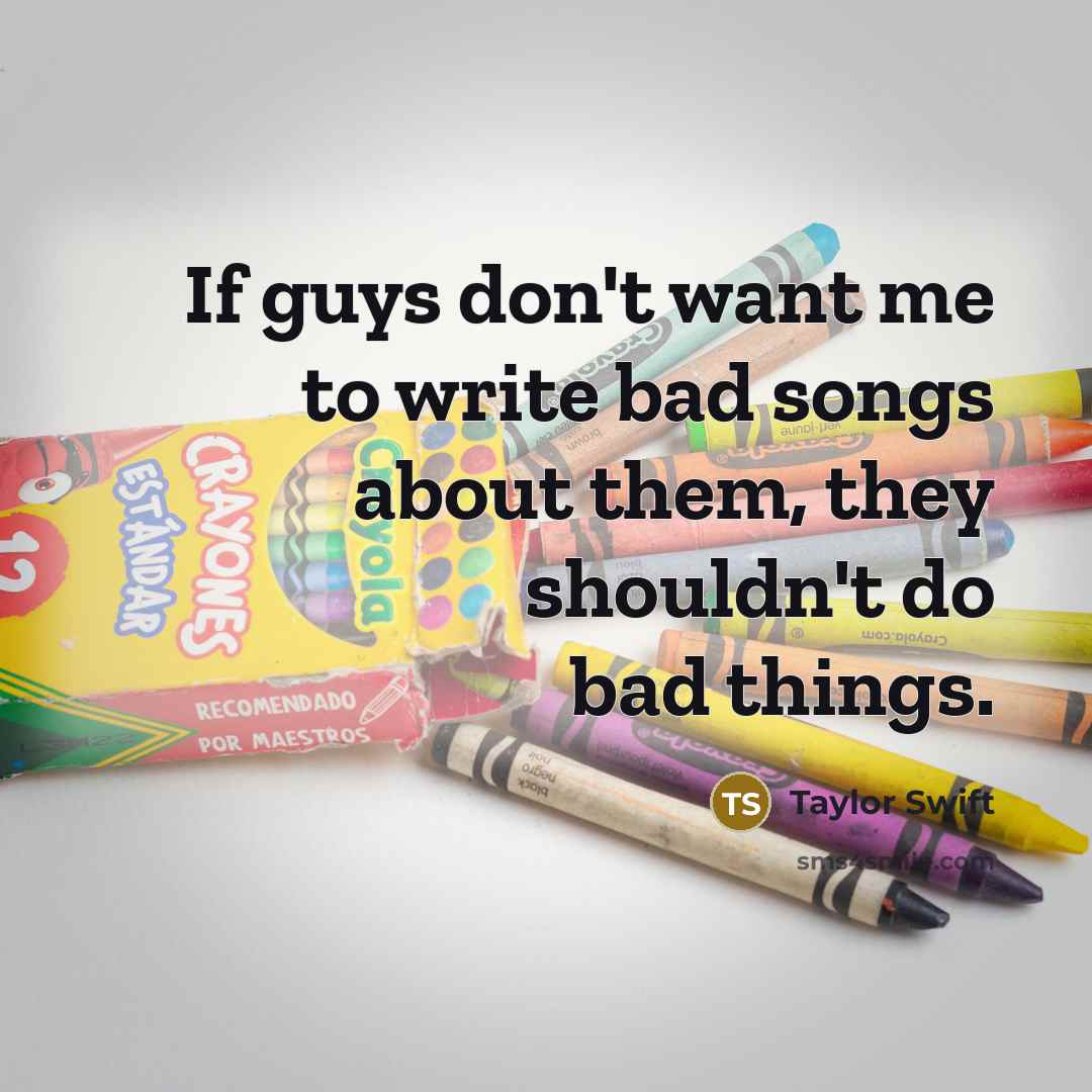 “If guys don't want me to write bad songs about…” quote by Taylor Swift