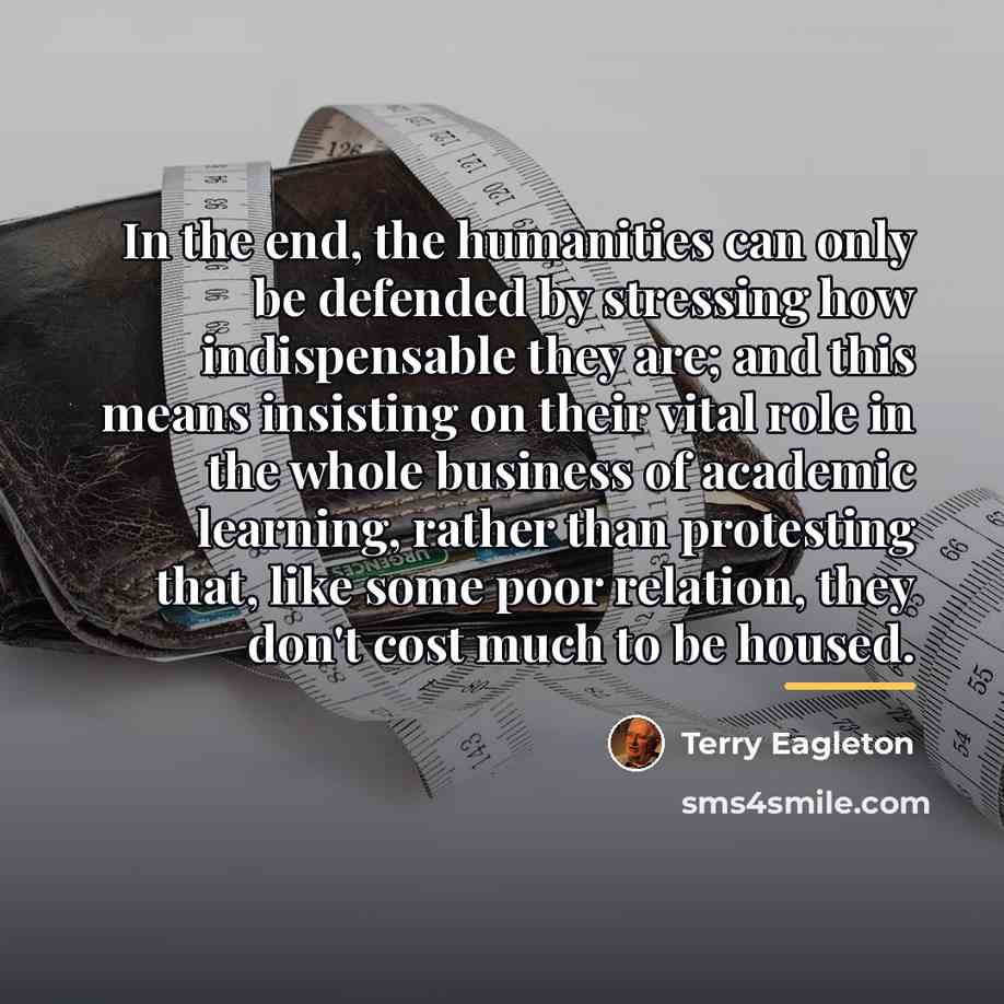 “In the end, the humanities can only be defended by…” quote by Terry Eagleton