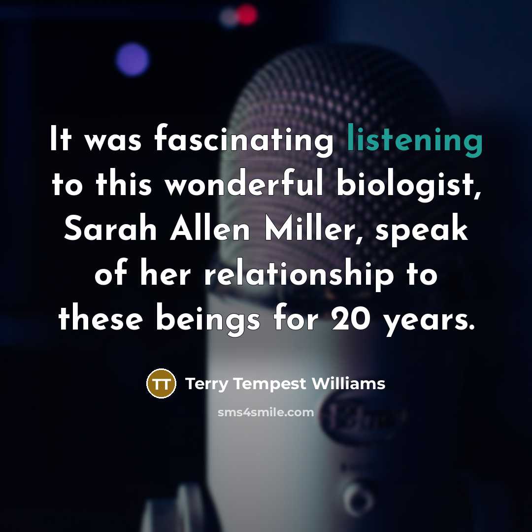 “It was fascinating listening to this wonderful biologist, Sarah Allen…” quote by Terry Tempest Williams