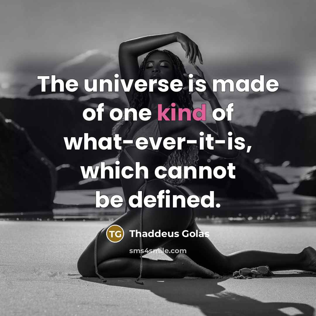 “The universe is made of one kind of what-ever-it-is, which…” quote by Thaddeus Golas
