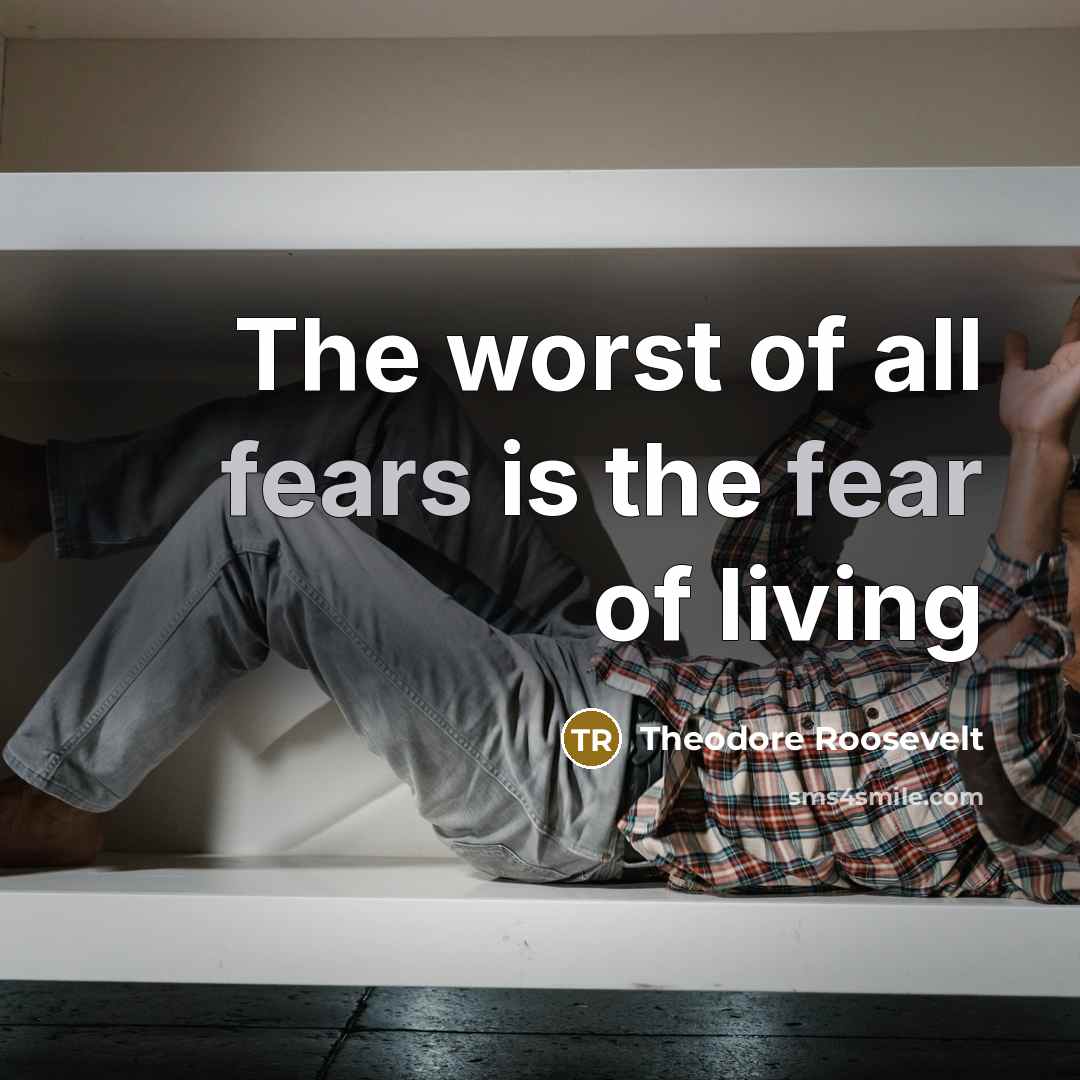 “The worst of all fears is the fear of living…” quote by Theodore Roosevelt