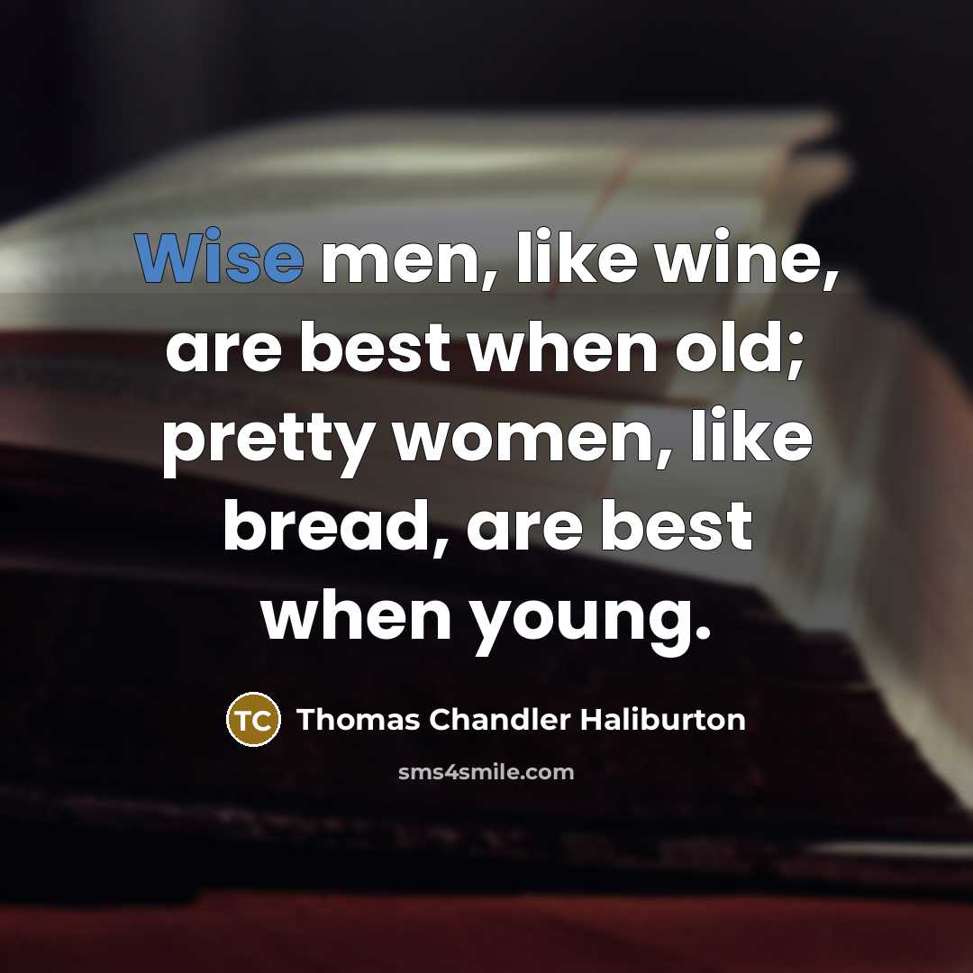 “Wise men, like wine, are best when old; pretty women,…” quote by Thomas Chandler Haliburton