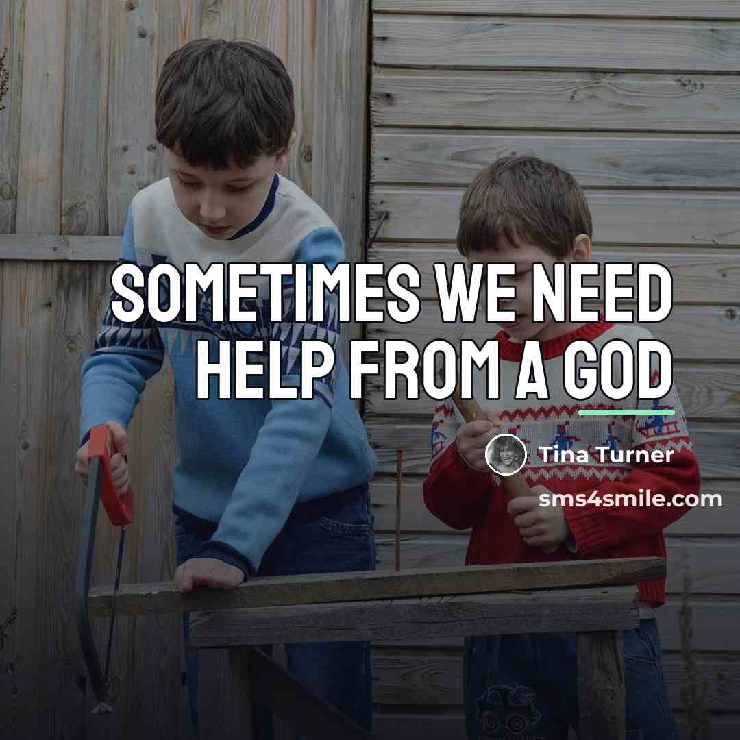 “Sometimes we need help from a god…” quote by Tina Turner