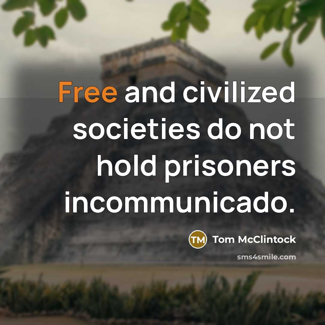 “Free and civilized societies do not hold prisoners incommunicado.…” quote by Tom McClintock