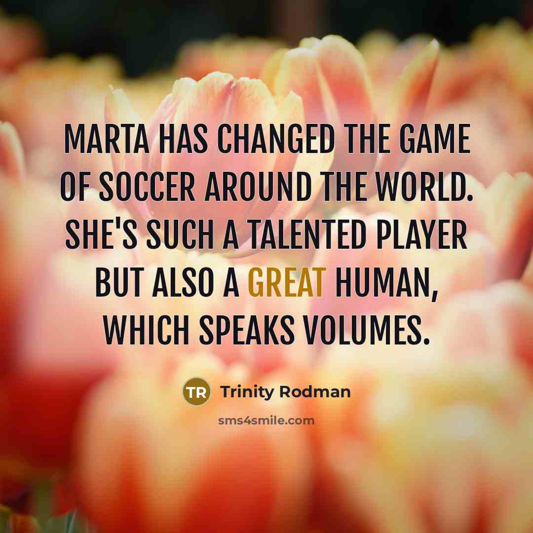 “Marta has changed the game of soccer around the world.…” quote by Trinity Rodman