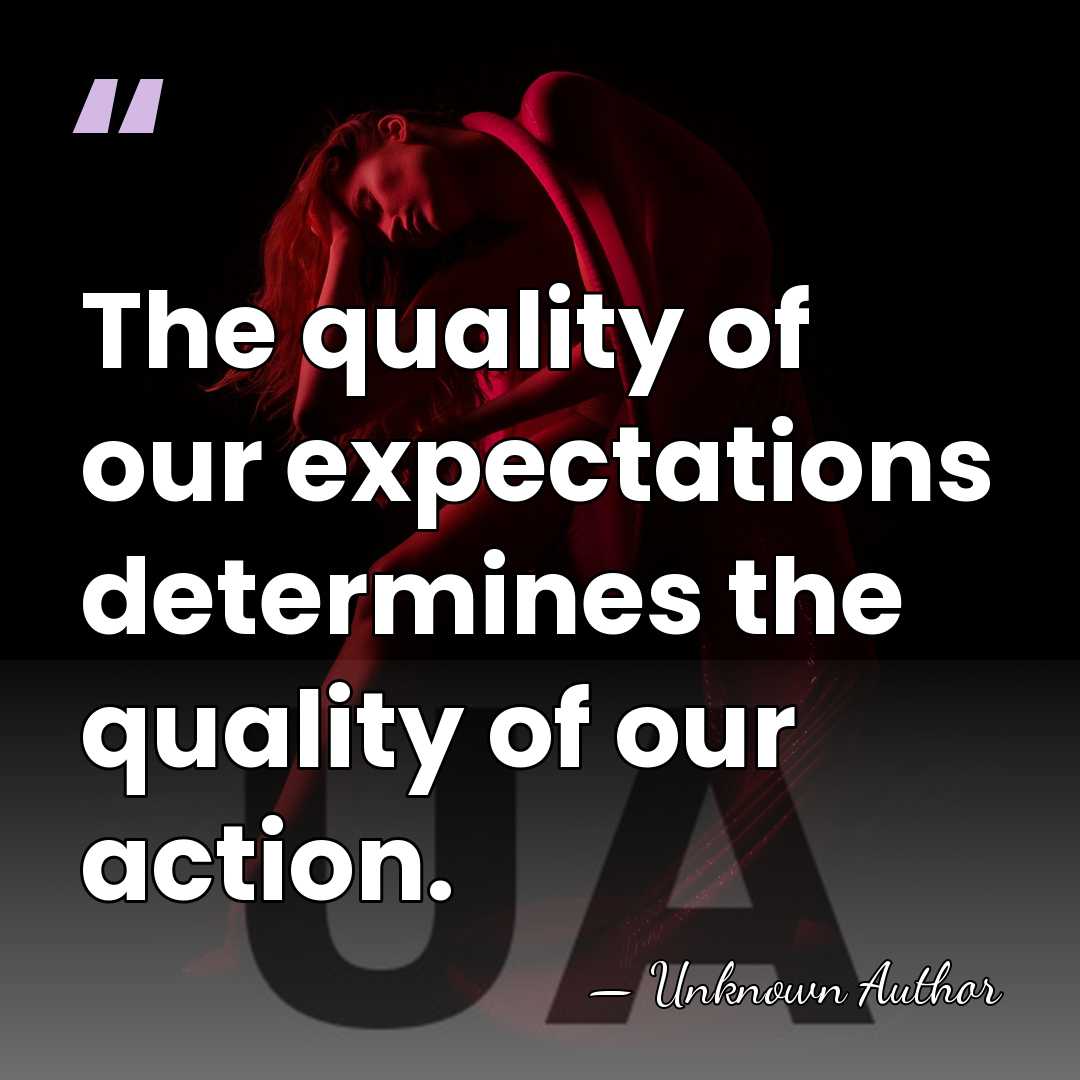 The quality of our expectations determines the quality of our action. - Unknown Author