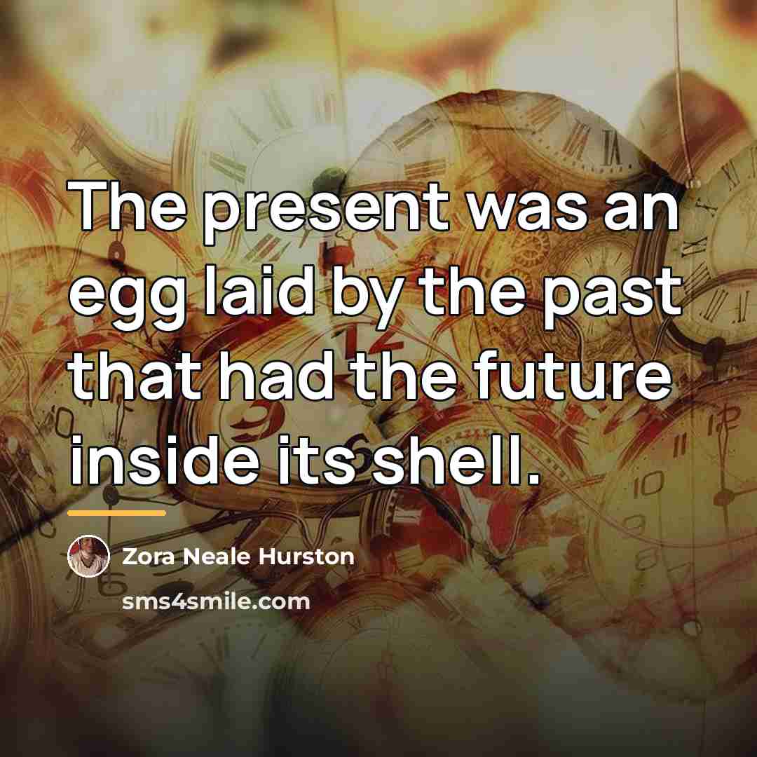 “The present was an egg laid by the past that…” quote by Zora Neale Hurston