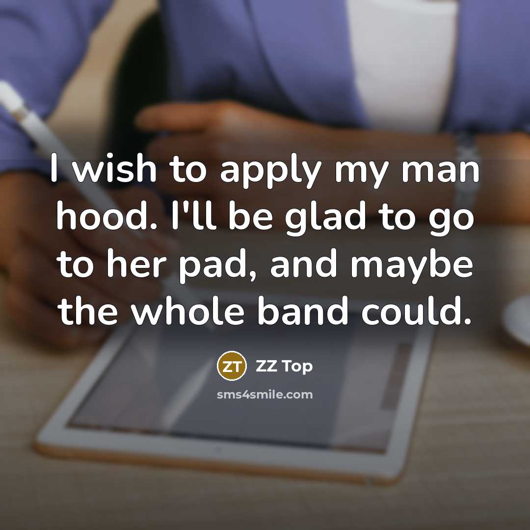 “I wish to apply my man hood. I'll be glad to go to her pad, and maybe the whole band could.” quote by ZZ Top