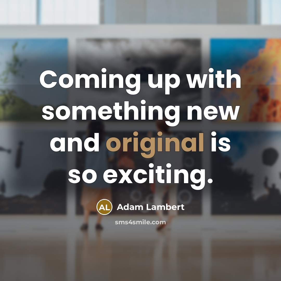 “Coming up with something new and original is so exciting.” quote by Adam Lambert