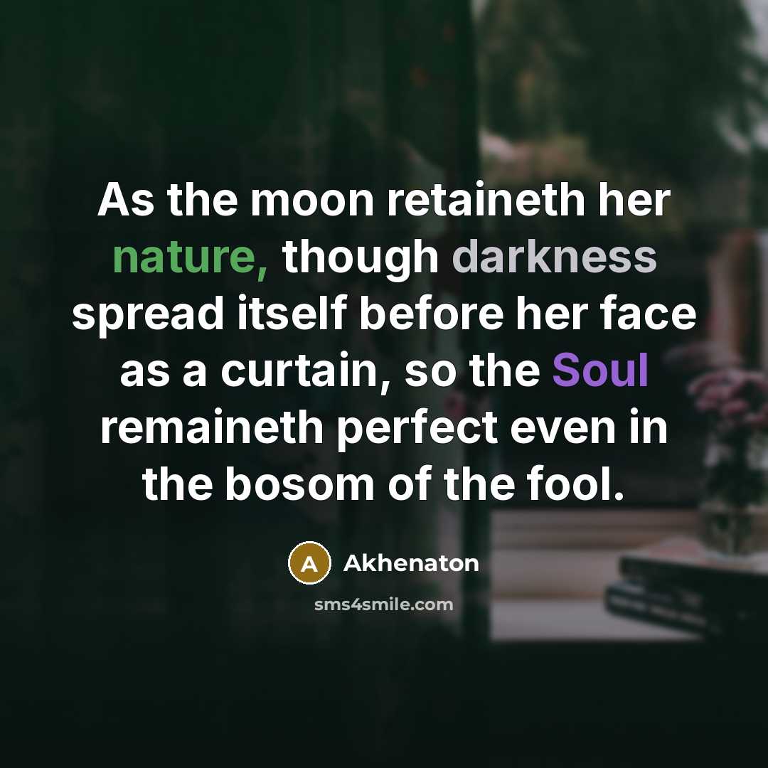 “As the moon retaineth her nature, though darkness spread itself…” quote by Akhenaton