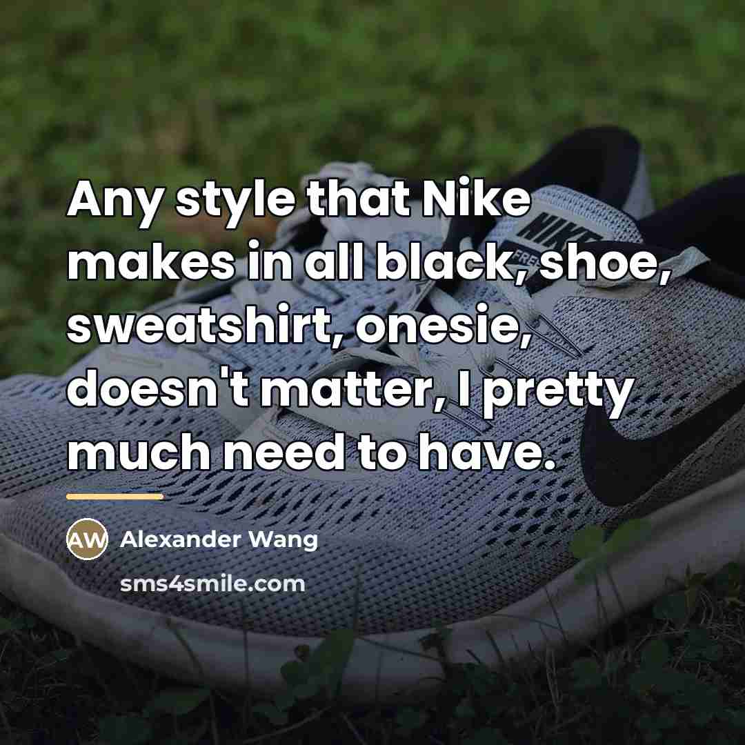 “Any style that Nike makes in all black, shoe, sweatshirt,…” quote by Alexander Wang