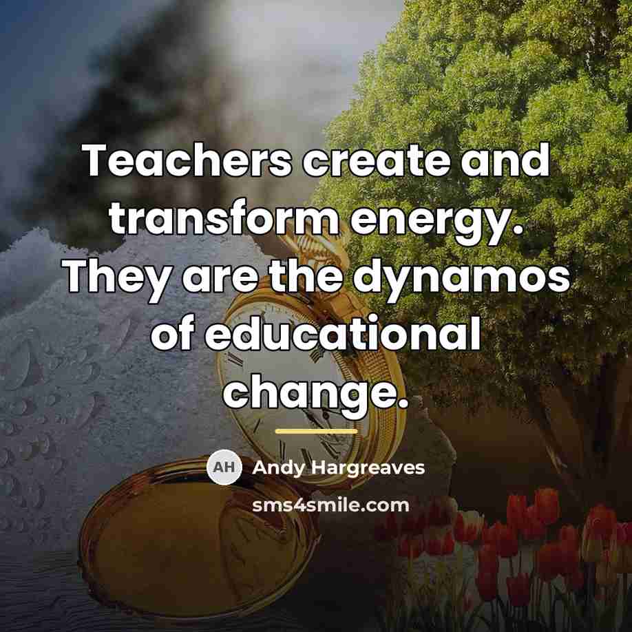 “Teachers create and transform energy. They are the dynamos of…” quote by Andy Hargreaves