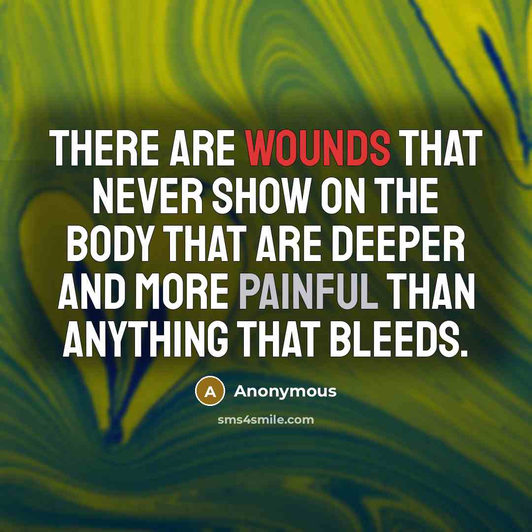 “There are wounds that never show on the body that are deeper and more painful than anything that bleeds.” quote by Anonymous