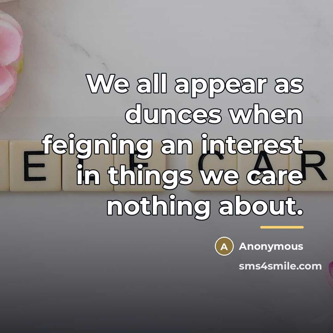 “We all appear as dunces when feigning an interest in…” quote by Anonymous