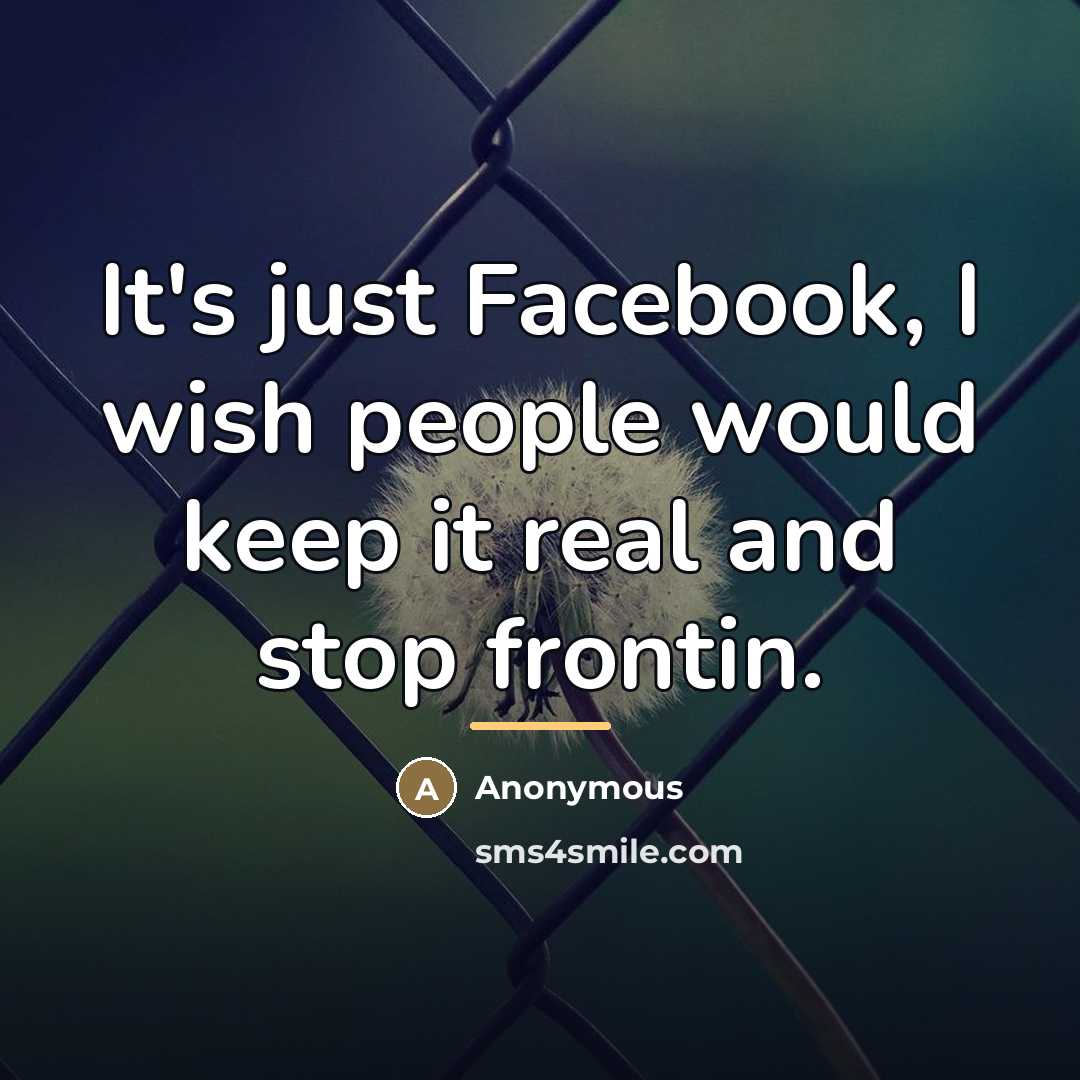 “It's just Facebook, I wish people would keep it real…” quote by Anonymous