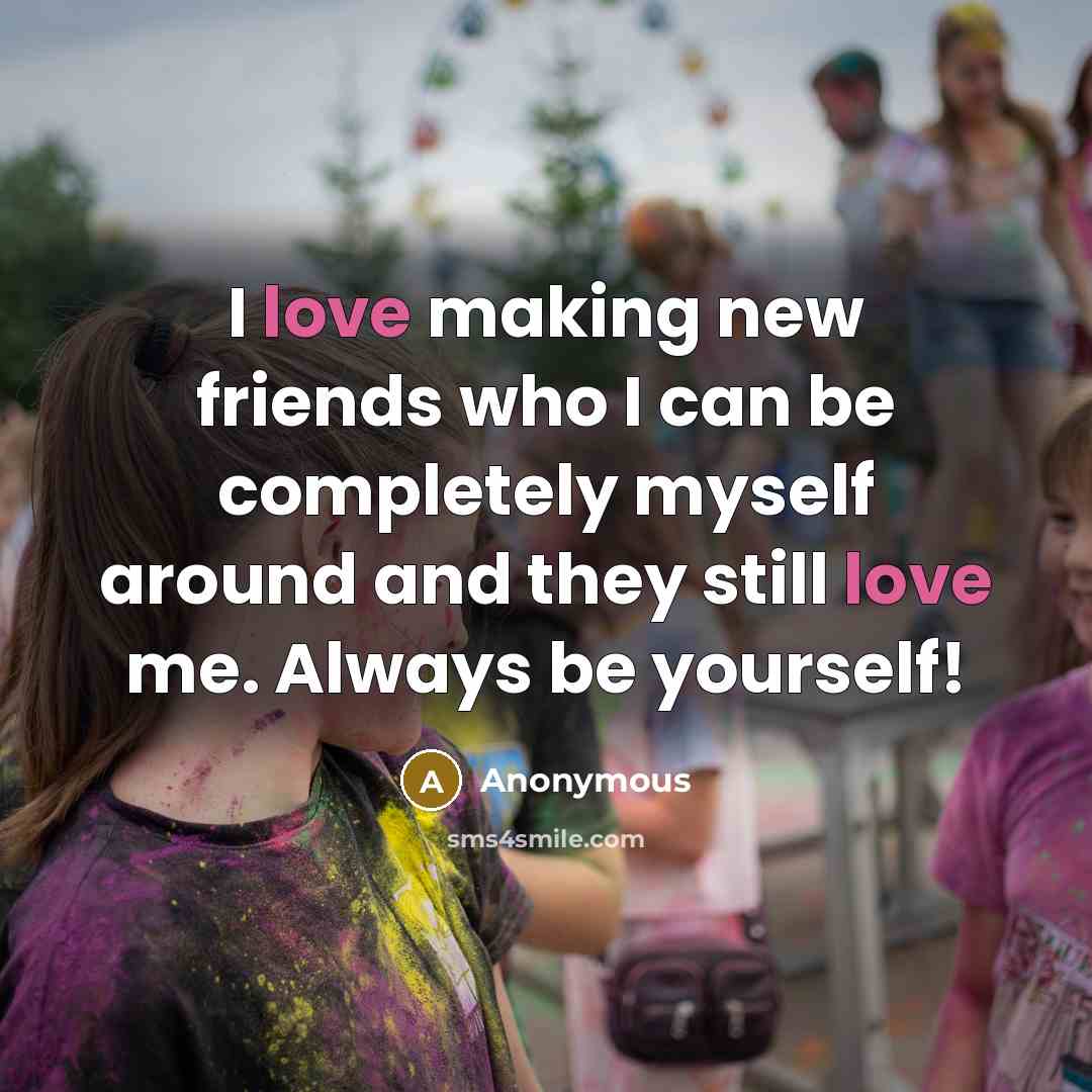 “I love making new friends who I can be completely…” quote by Anonymous