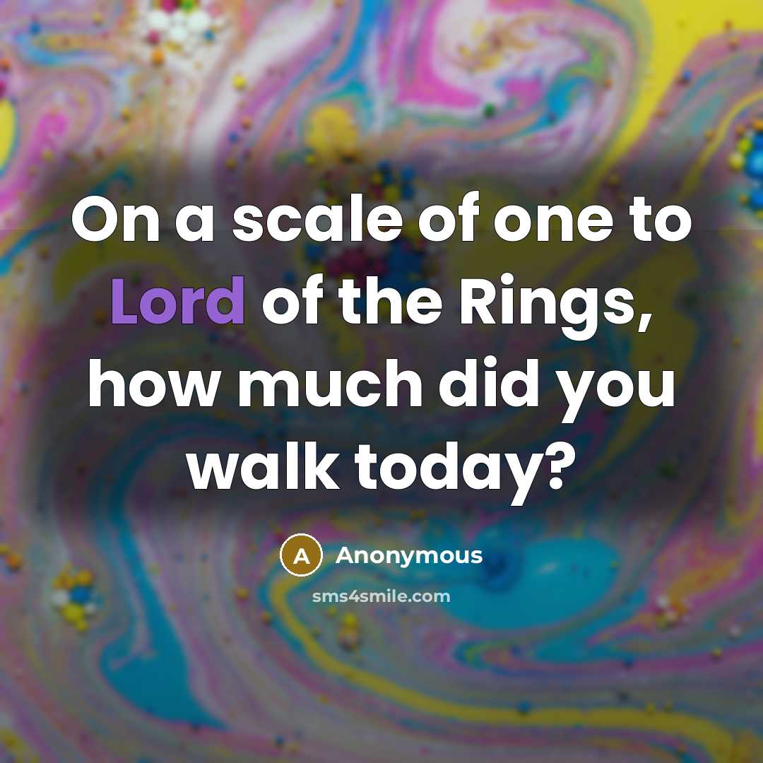 “On a scale of one to Lord of the Rings, how much did you walk today?” quote by Anonymous