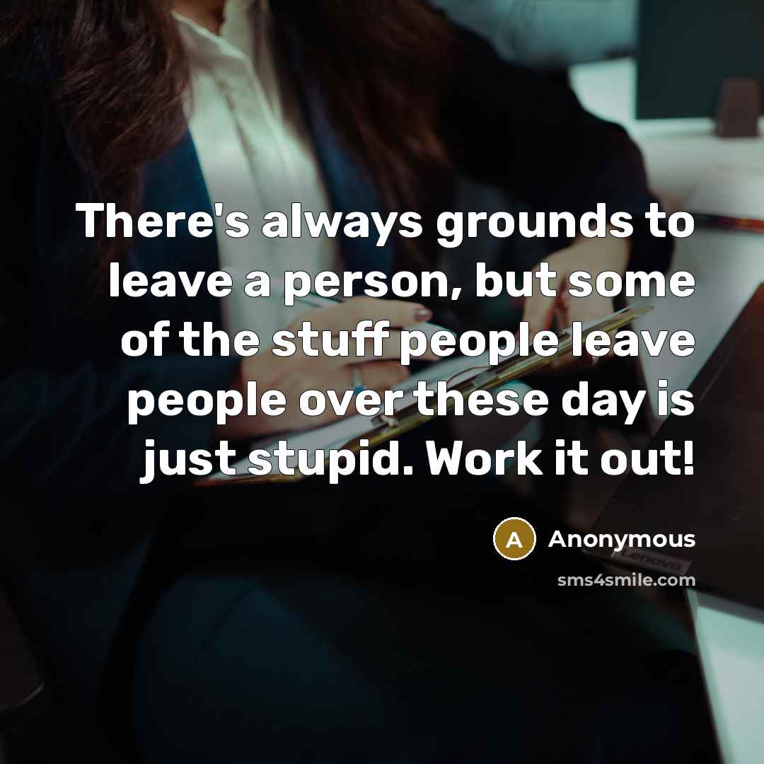 “There's always grounds to leave a person, but some of the stuff people leave people over these day is just stupid. Work it out!” quote by Anonymous