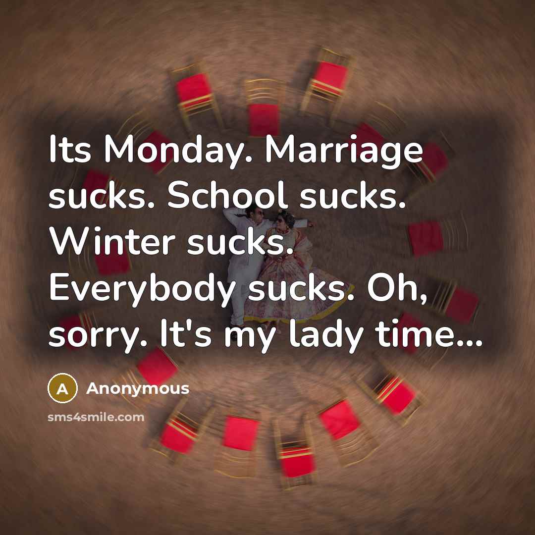 “Its Monday. Marriage sucks. School sucks. Winter sucks. Everybody sucks.…” quote by Anonymous