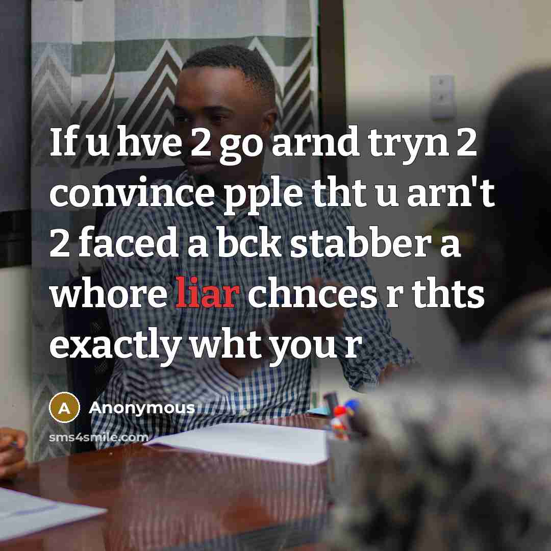 “If u hve 2 go arnd tryn 2 convince pple tht u arn't 2 faced a bck stabber a whore liar chnces r thts exactly wht you r” quote by Anonymous