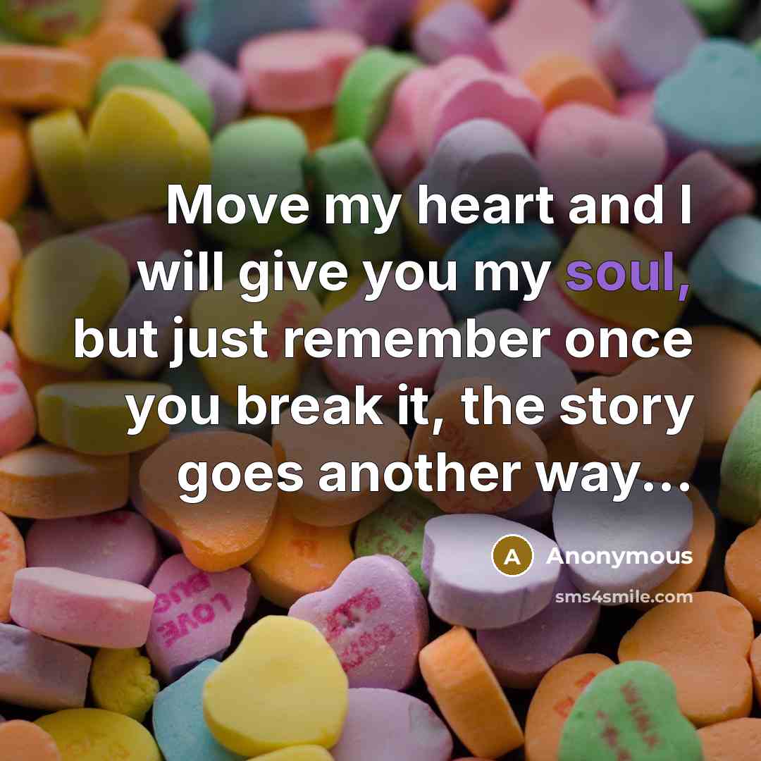 “Move my heart and I will give you my soul, but just remember once you break it, the story goes another way...” quote by Anonymous