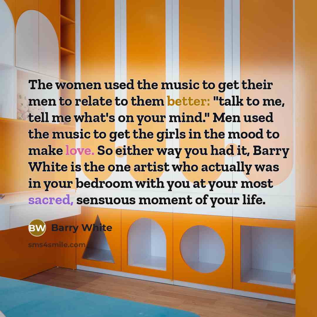 “The women used the music to get their men to…” quote by Barry White