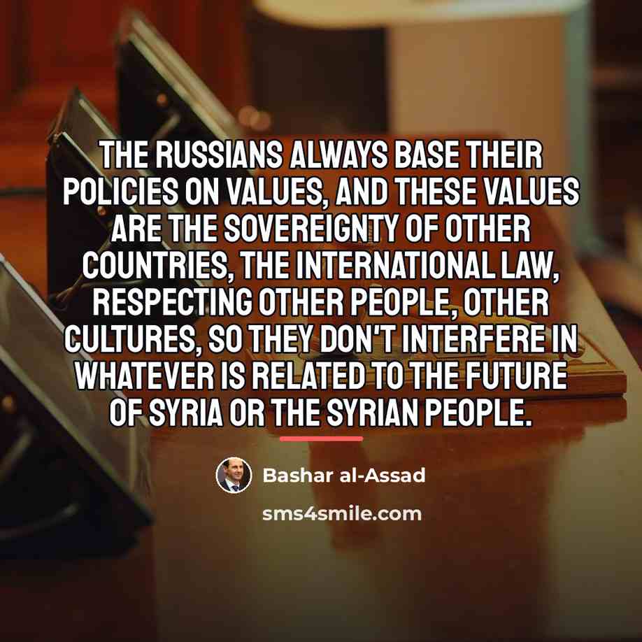 “The Russians always base their policies on values, and these…” quote by Bashar al-Assad