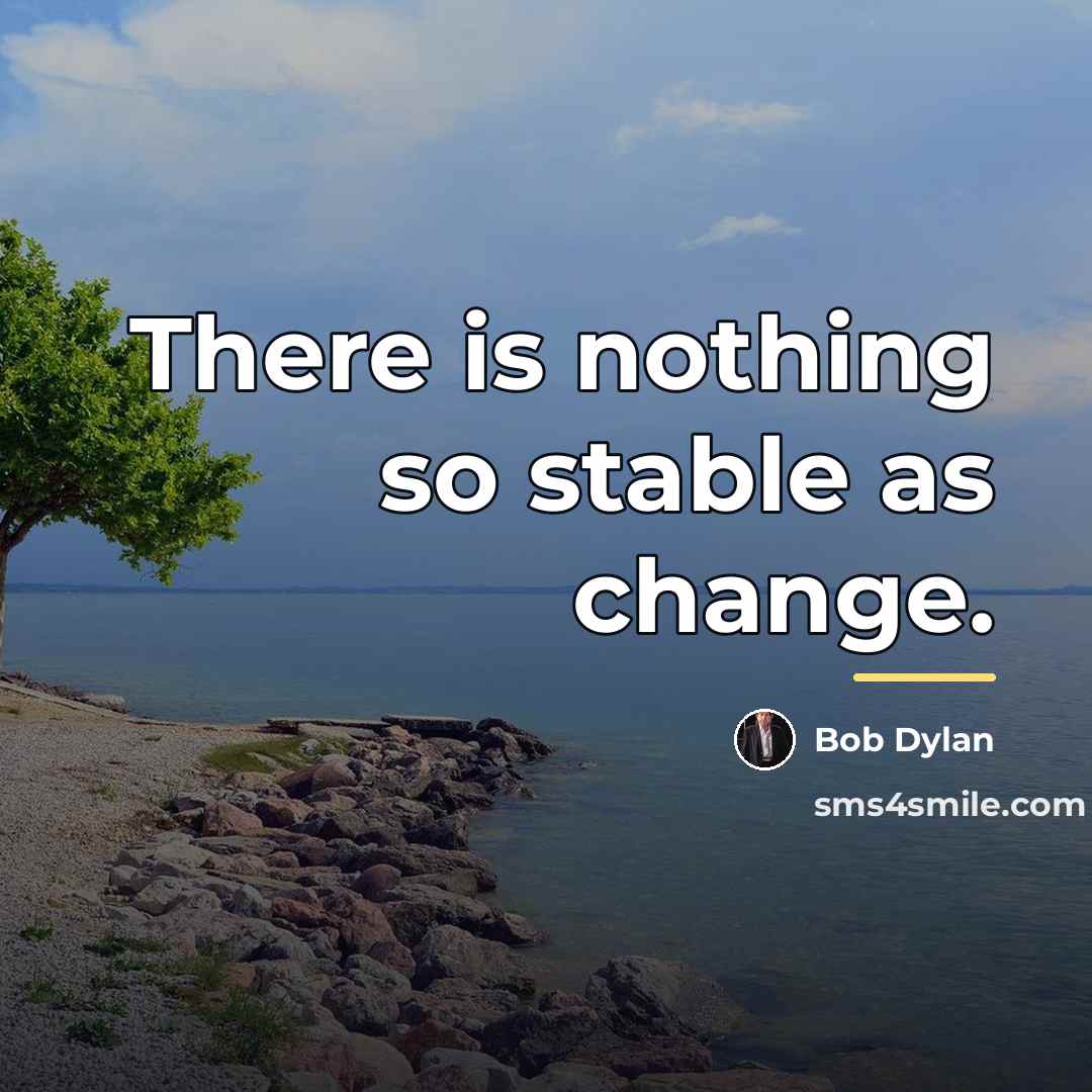 “There is nothing so stable as change.…” quote by Bob Dylan