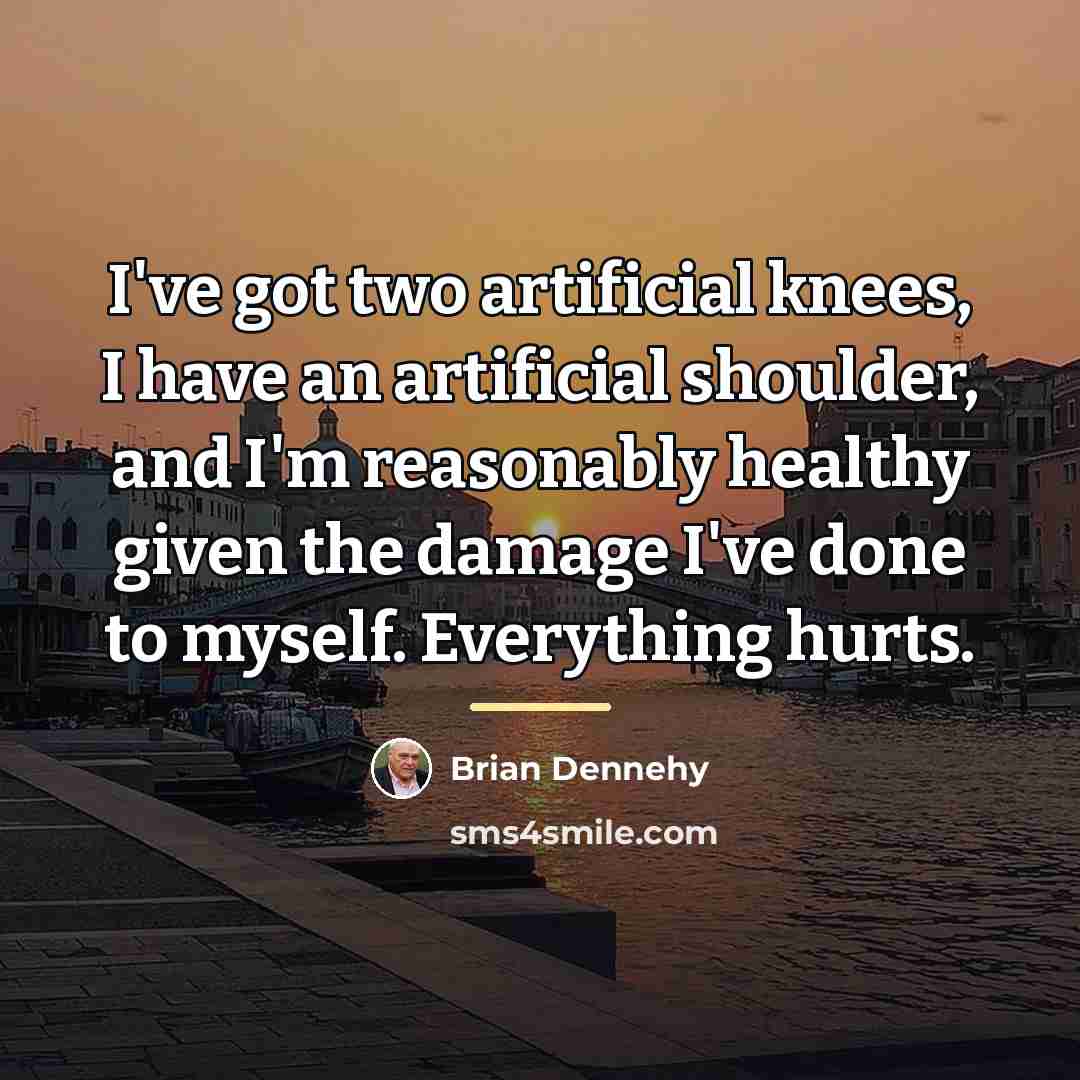 “I've got two artificial knees, I have an artificial shoulder,…” quote by Brian Dennehy