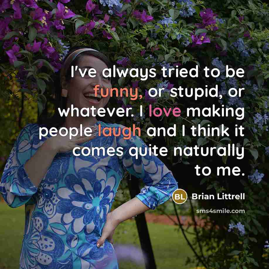 “I've always tried to be funny, or stupid, or whatever. I love making people laugh and I think it comes quite naturally to me.” quote by Brian Littrell