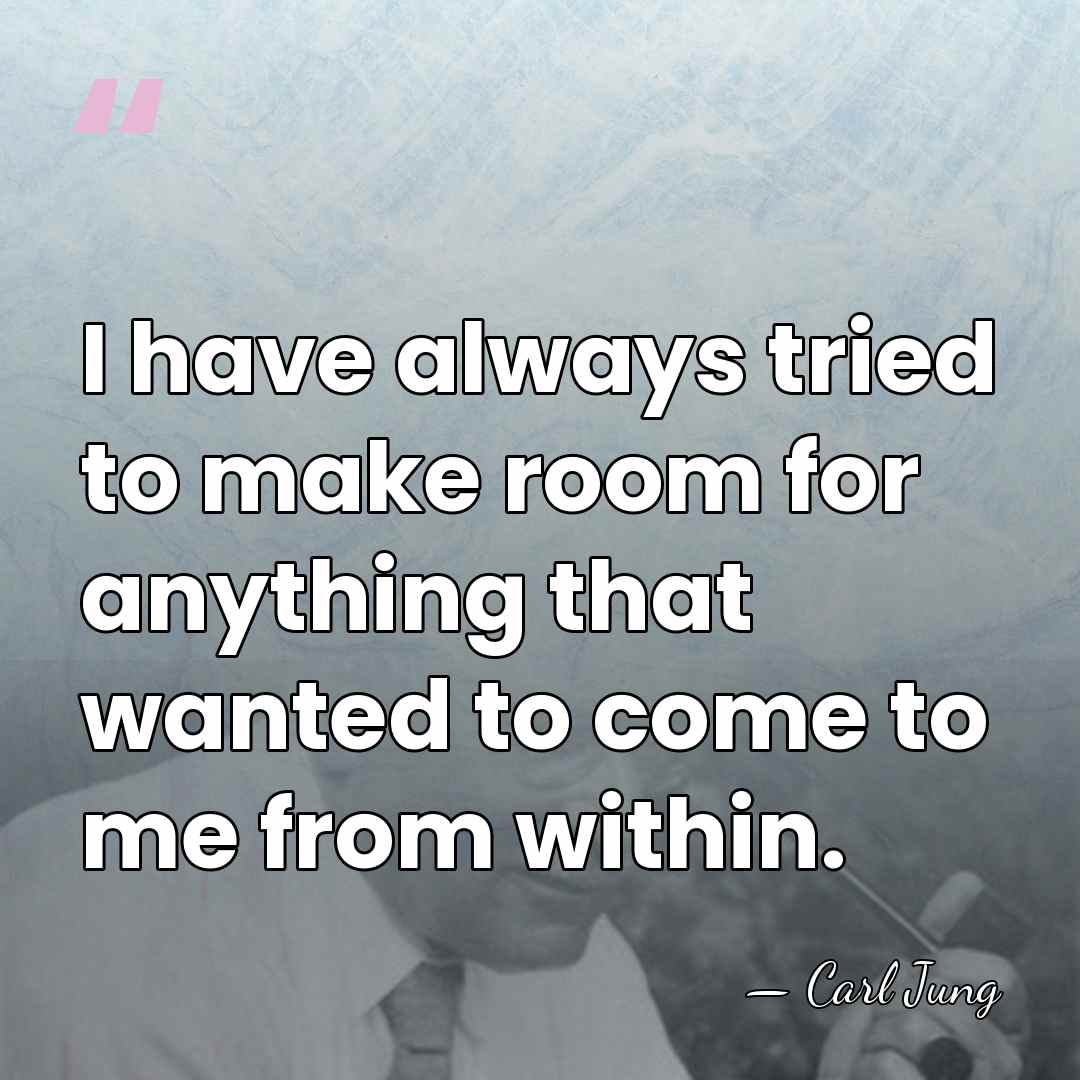 I have always tried to make room for anything that wanted to&hellip; - Carl Jung