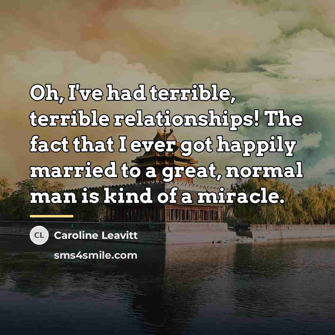 “Oh, I've had terrible, terrible relationships! The fact that I…” quote by Caroline Leavitt