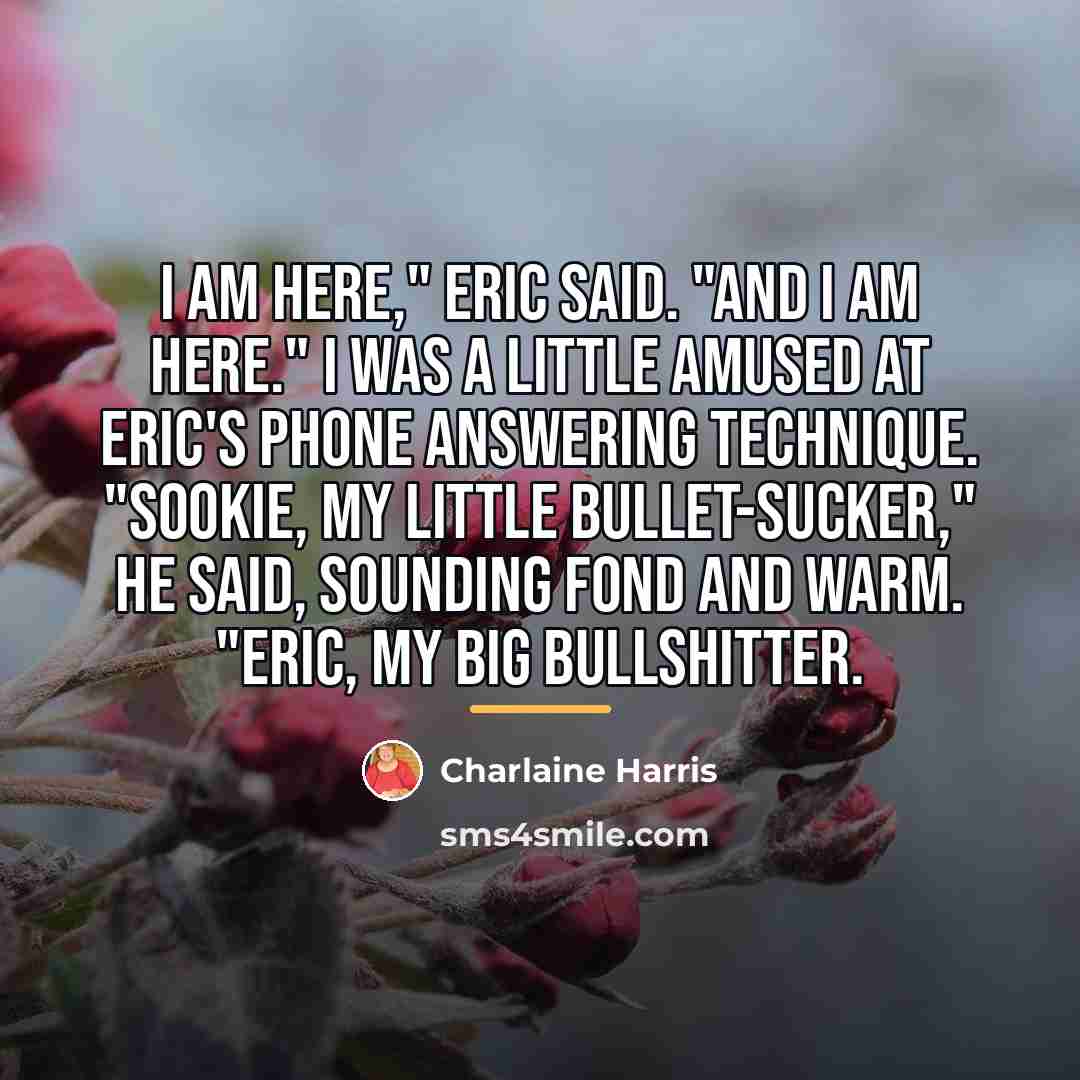 “I am here," Eric said. "And I am here." I…” quote by Charlaine Harris