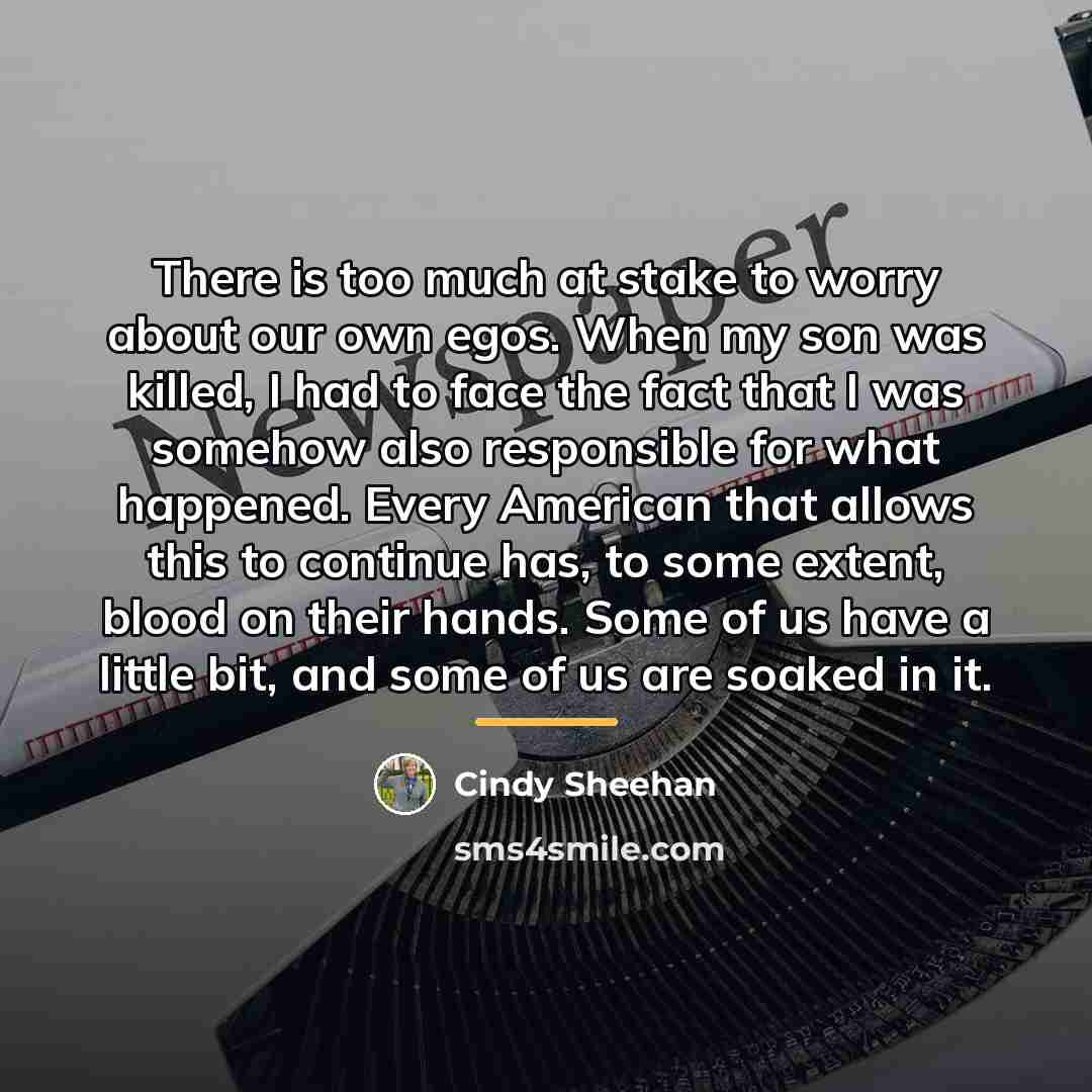 “There is too much at stake to worry about our…” quote by Cindy Sheehan