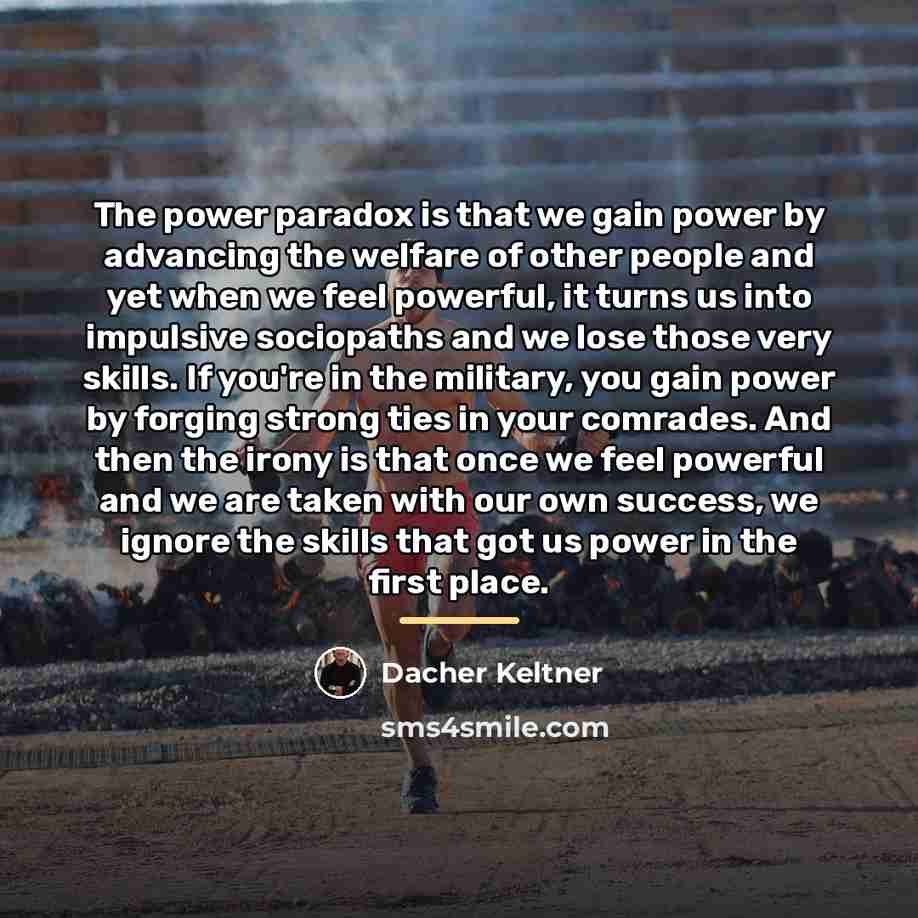 “The power paradox is that we gain power by advancing…” quote by Dacher Keltner