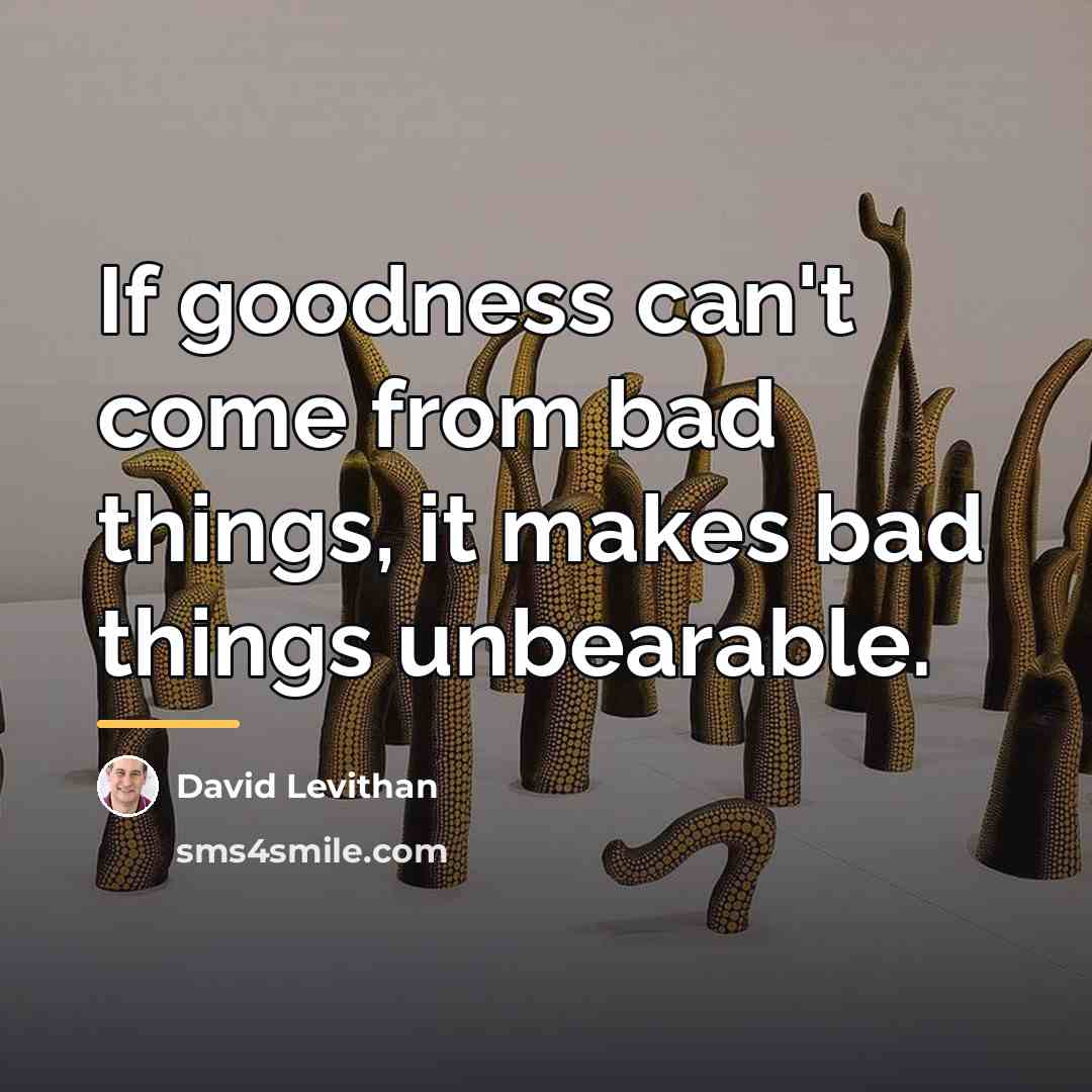 “If goodness can't come from bad things, it makes bad…” quote by David Levithan