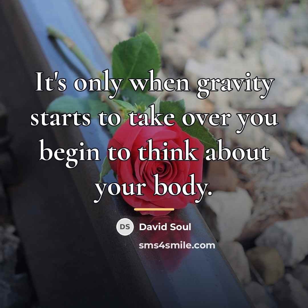 “It's only when gravity starts to take over you begin…” quote by David Soul