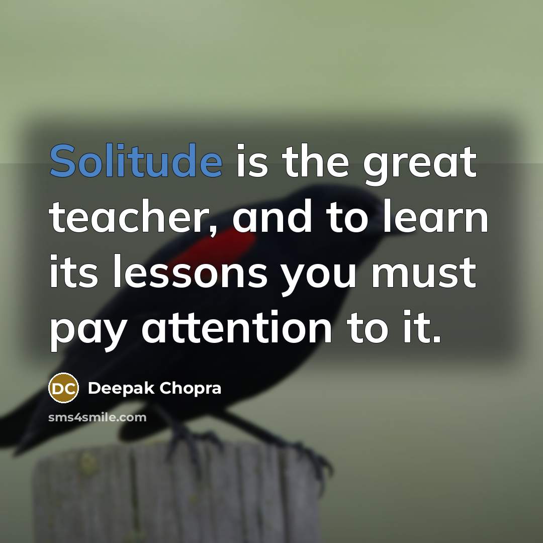 “Solitude is the great teacher, and to learn its lessons…” quote by Deepak Chopra
