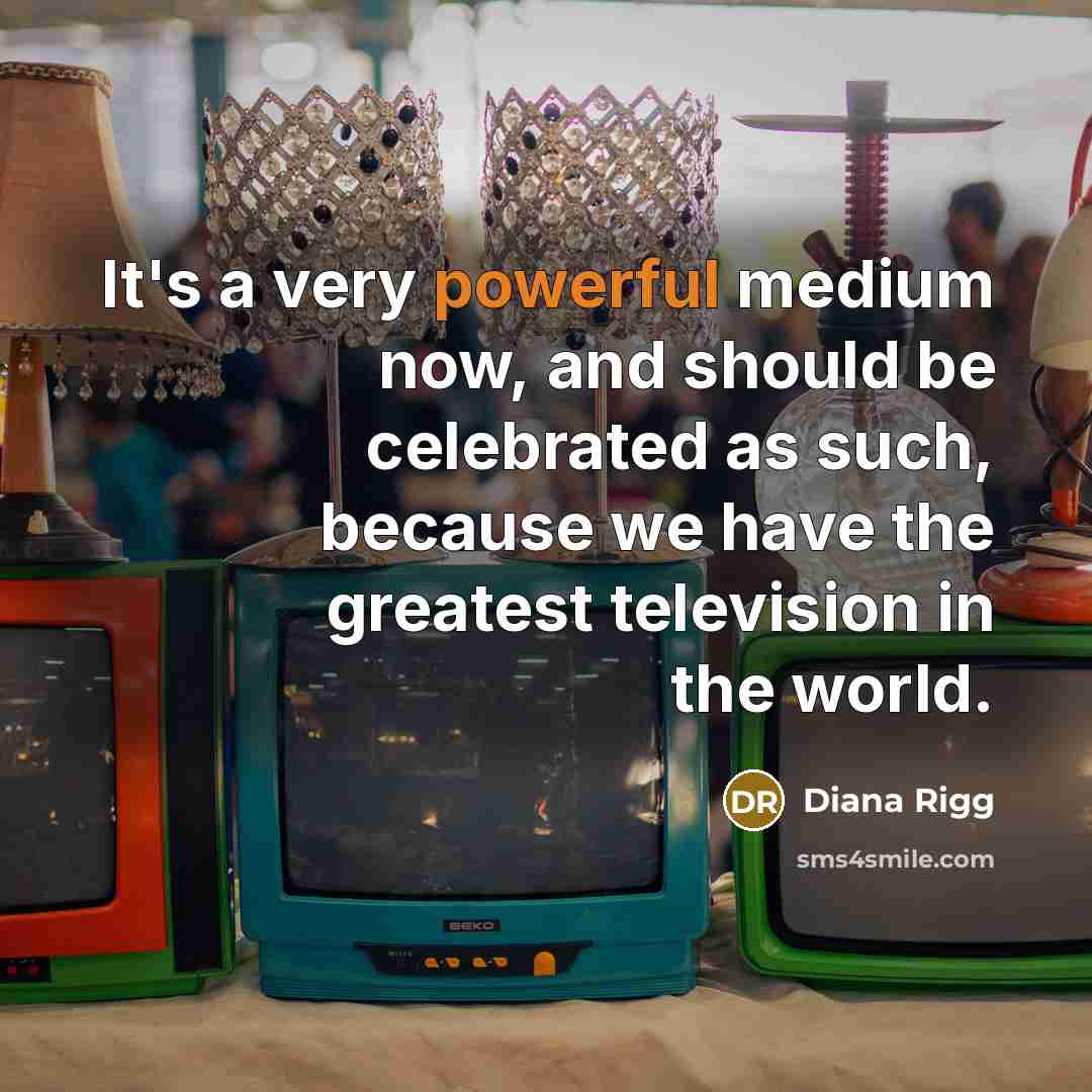 “It's a very powerful medium now, and should be celebrated…” quote by Diana Rigg
