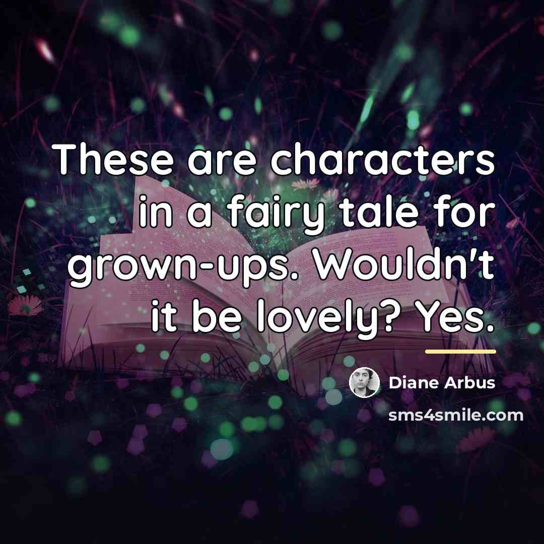 “These are characters in a fairy tale for grown-ups. Wouldn't…” quote by Diane Arbus