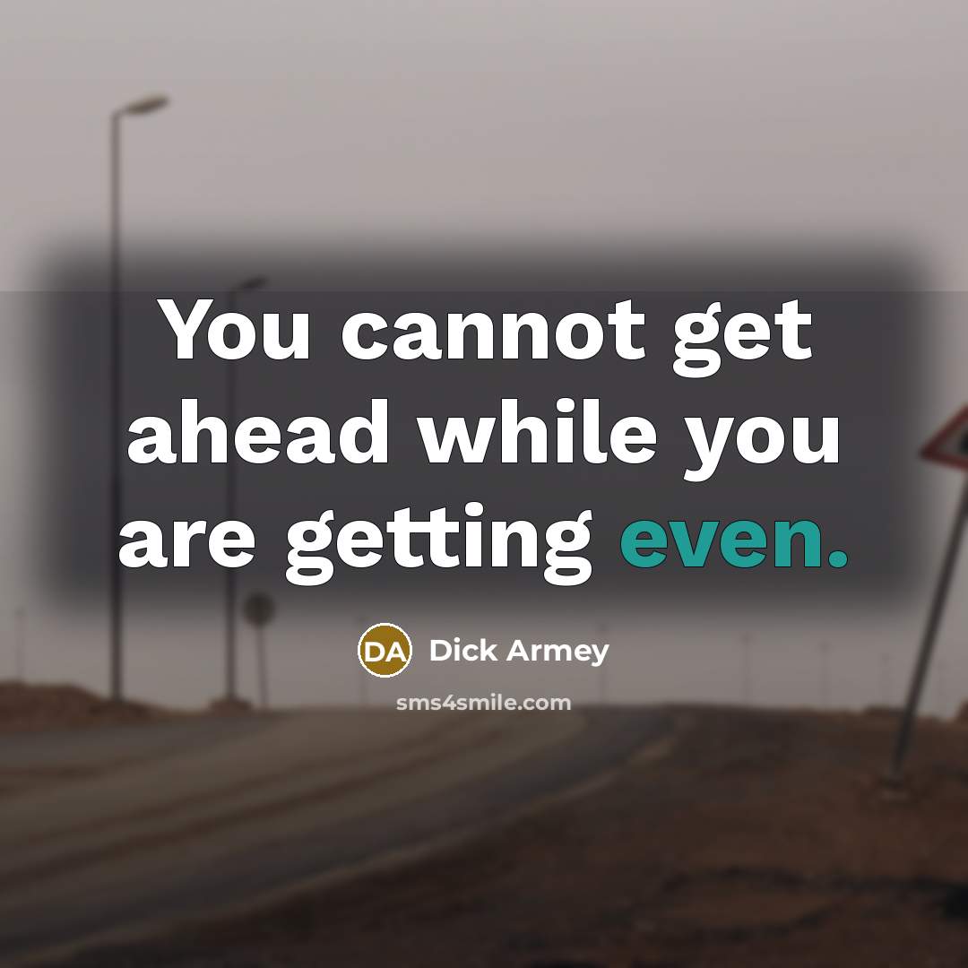 “You cannot get ahead while you are getting even.” quote by Dick Armey