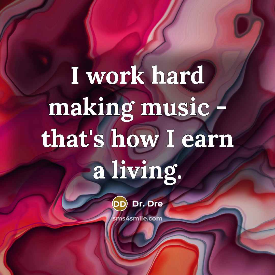 “I work hard making music - that's how I earn a living.” quote by Dr. Dre