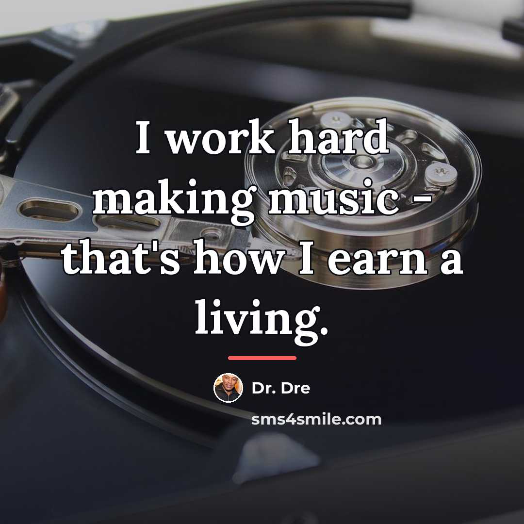 “I work hard making music - that's how I earn…” quote by Dr. Dre