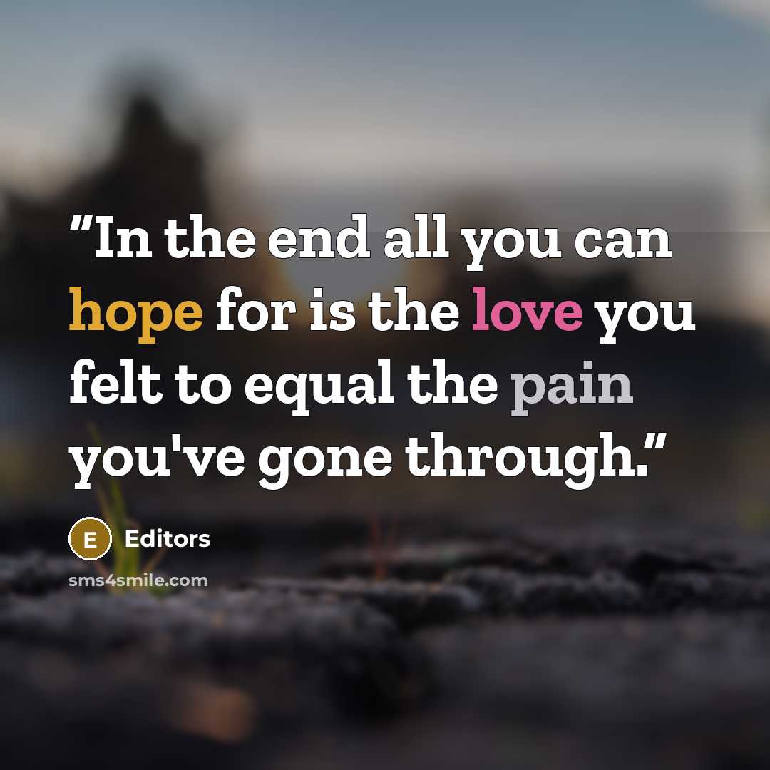 “In the end all you can hope for is the love you felt to equal the pain you've gone through.” quote by Editors