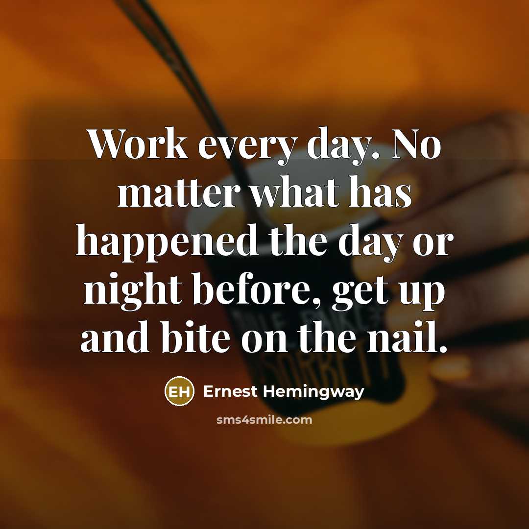 “Work every day. No matter what has happened the day…” quote by Ernest Hemingway