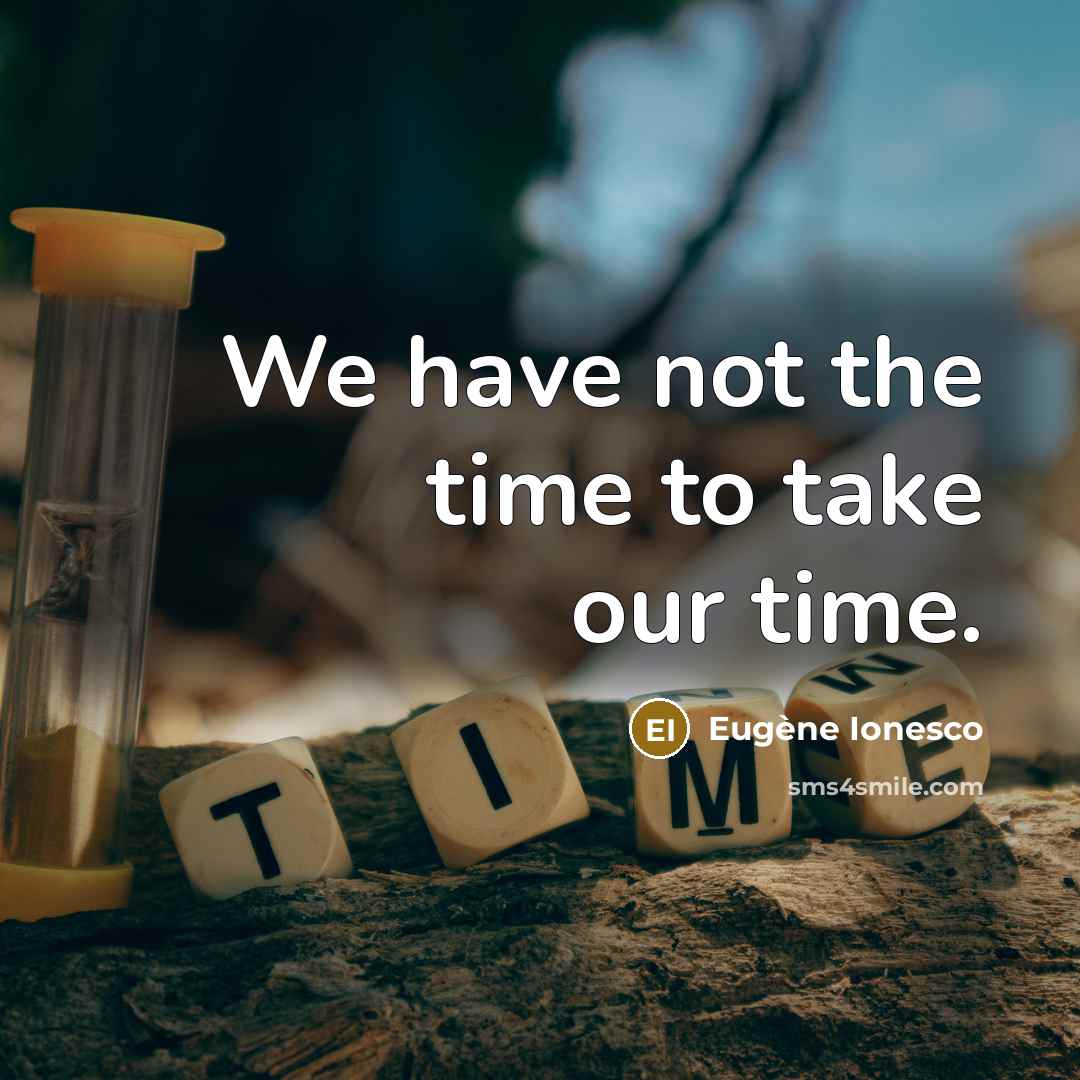 “We have not the time to take our time.…” quote by Eugene Ionesco