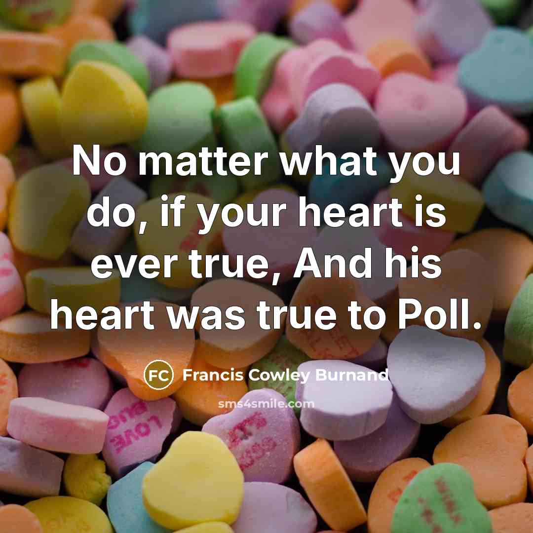 “No matter what you do, if your heart is ever true, And his heart was true to Poll.” quote by Francis Cowley Burnand